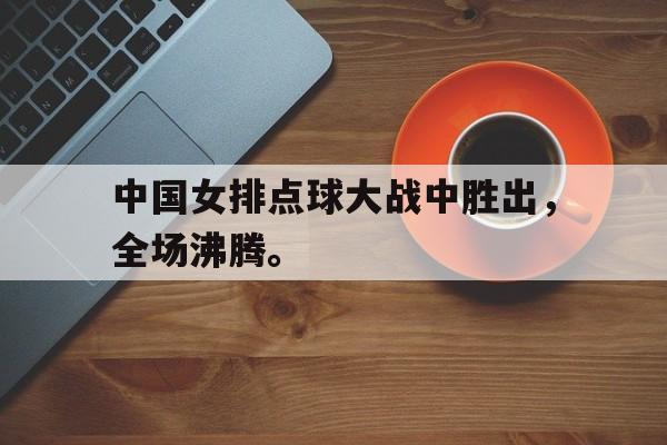 半岛体育注册网址-中国女排点球大战中胜出，全场沸腾。