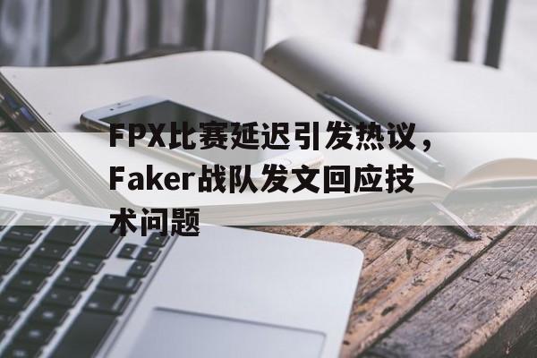 半岛体育注册网址-FPX比赛延迟引发热议，Faker战队发文回应技术问题