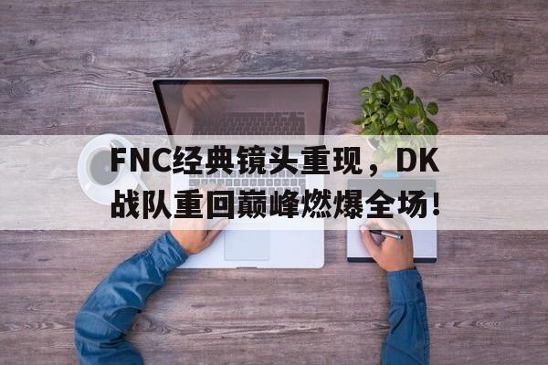半岛体育官网-FNC经典镜头重现，DK战队重回巅峰燃爆全场！