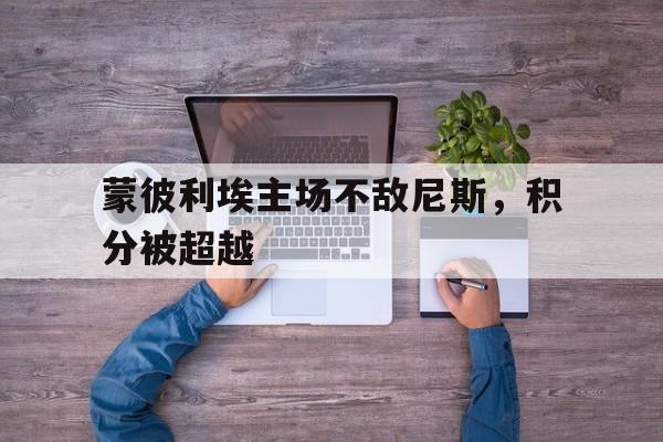 半岛体育官网-蒙彼利埃主场不敌尼斯，积分被超越