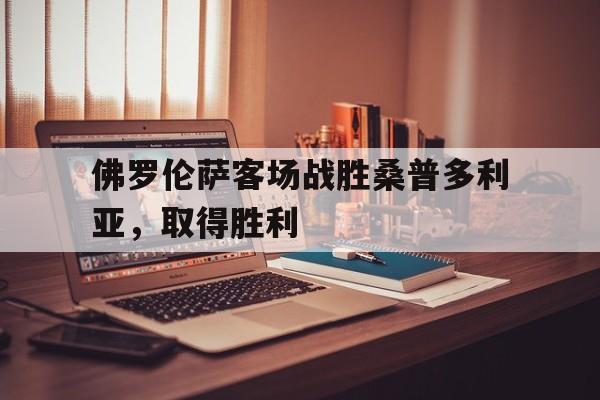 半岛体育APP-佛罗伦萨客场战胜桑普多利亚，取得胜利