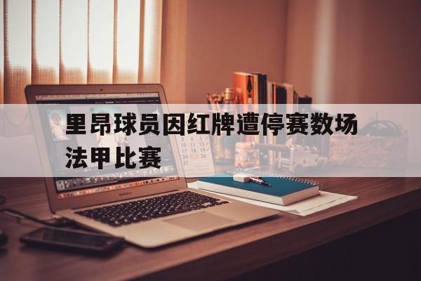 里昂球员因红牌遭停赛数场法甲比赛