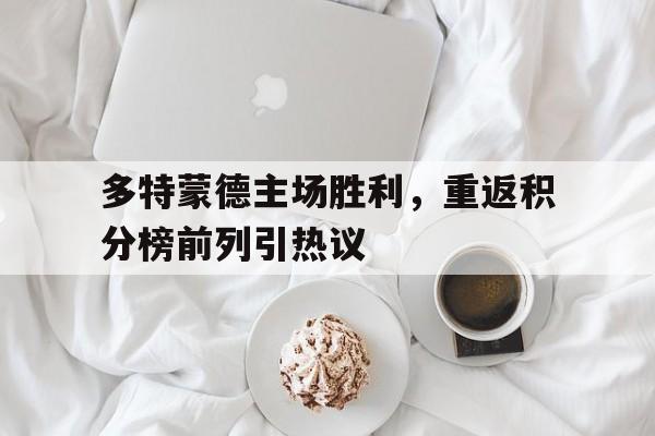 半岛体育下载-多特蒙德主场胜利，重返积分榜前列引热议